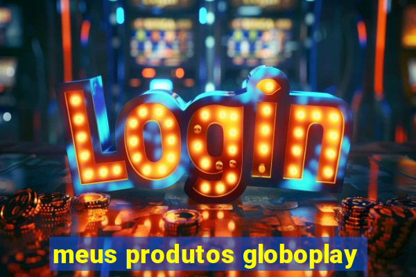 meus produtos globoplay